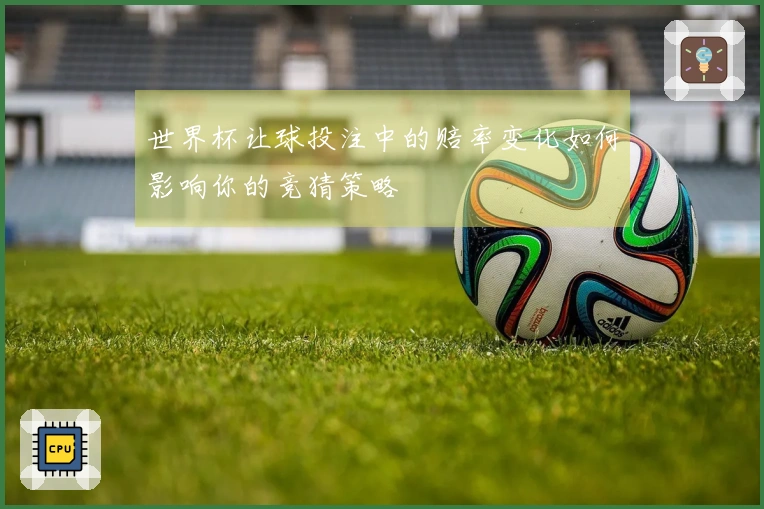 世界杯让球投注中的赔率变化如何影响你的竞猜策略