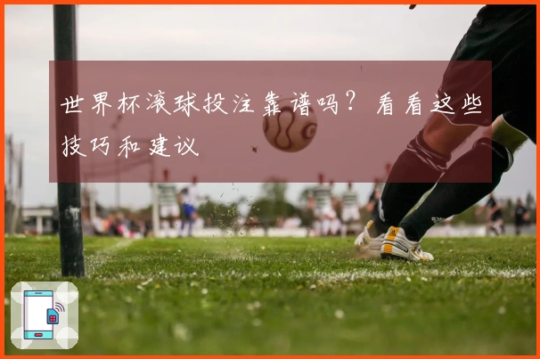 世界杯滚球投注靠谱吗？看看这些技巧和建议