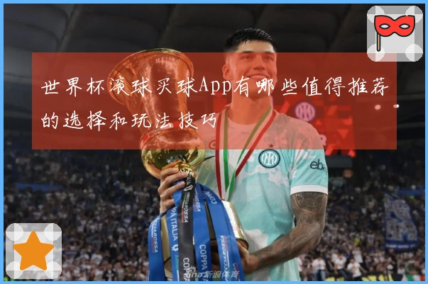 世界杯滚球买球App有哪些值得推荐的选择和玩法技巧