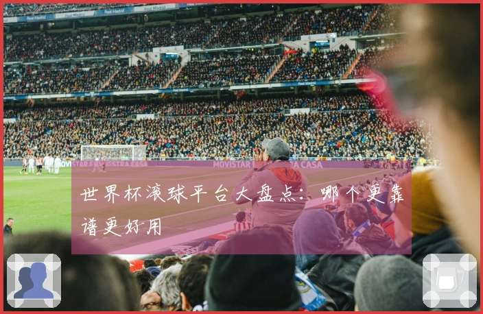世界杯滚球平台大盘点:哪个更靠谱更好用