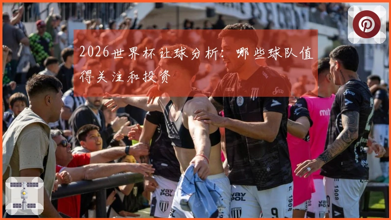 2026世界杯让球分析：哪些球队值得关注和投资