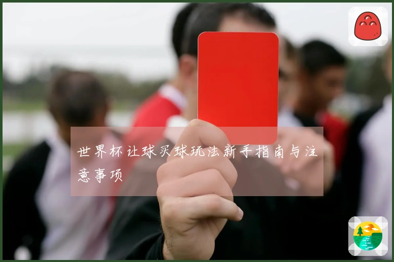 世界杯让球买球玩法新手指南与注意事项