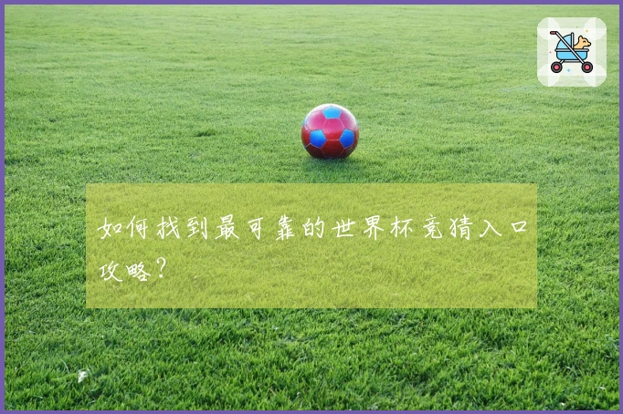 如何找到最可靠的世界杯竞猜入口攻略？