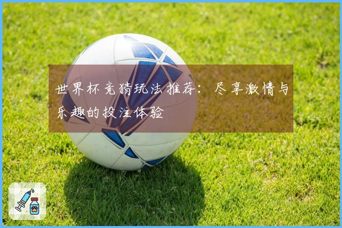 世界杯竞猜玩法推荐：尽享激情与乐趣的投注体验