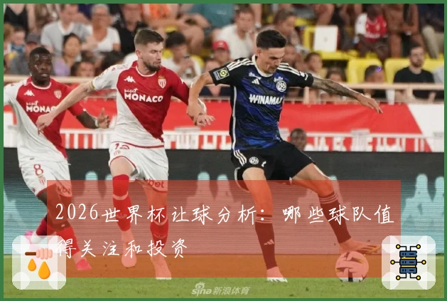 2026世界杯让球分析：哪些球队值得关注和投资