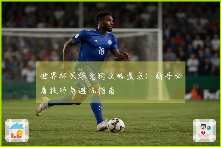 世界杯买球竞猜攻略盘点：新手必看技巧与避坑指南