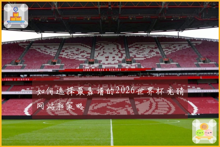 如何选择最靠谱的2026世界杯竞猜网站和策略