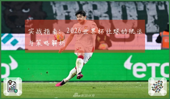 实战指南：2026世界杯让球的玩法与策略解析
