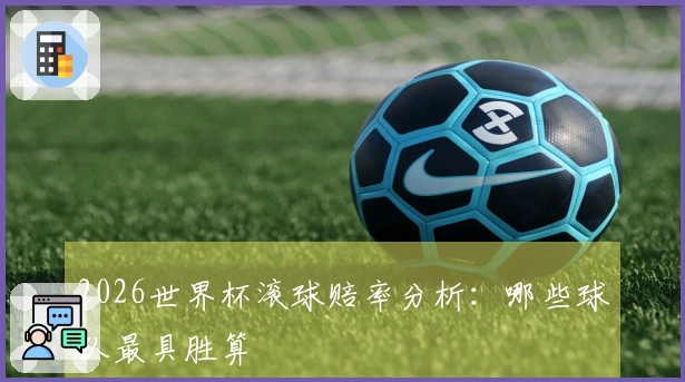 2026世界杯滚球赔率分析：哪些球队最具胜算