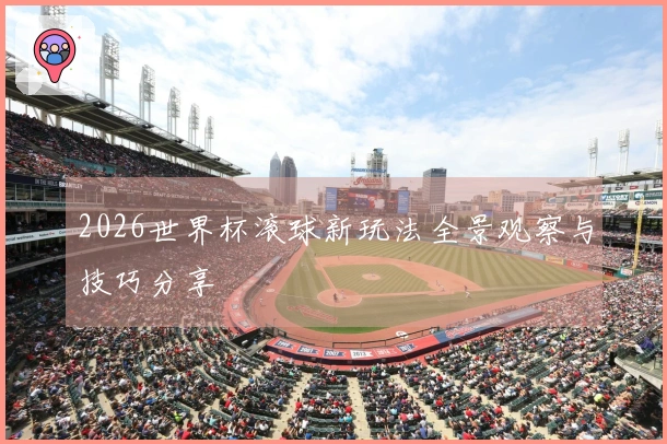 2026世界杯滚球新玩法全景观察与技巧分享