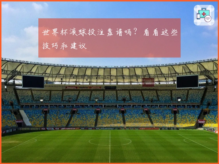 世界杯滚球投注靠谱吗？看看这些技巧和建议