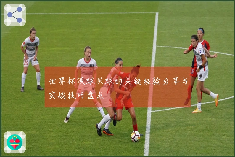 世界杯滚球买球的关键经验分享与实战技巧盘点