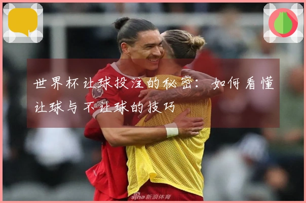 世界杯让球投注的秘密：如何看懂让球与不让球的技巧