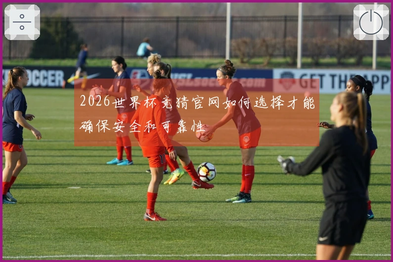 2026世界杯竞猜官网如何选择才能确保安全和可靠性