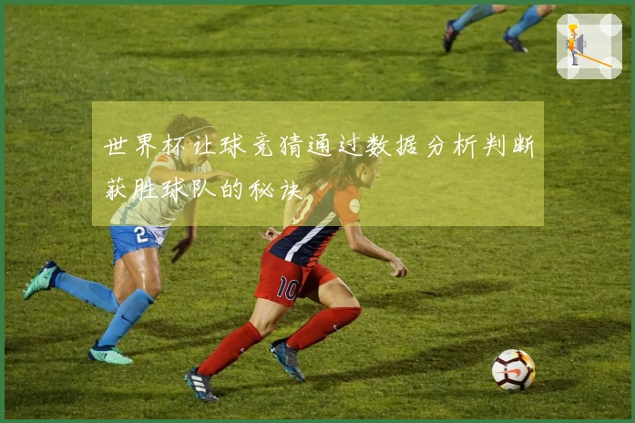 世界杯让球竞猜通过数据分析判断获胜球队的秘诀