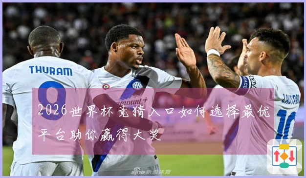 2026世界杯竞猜入口如何选择最优平台助你赢得大奖